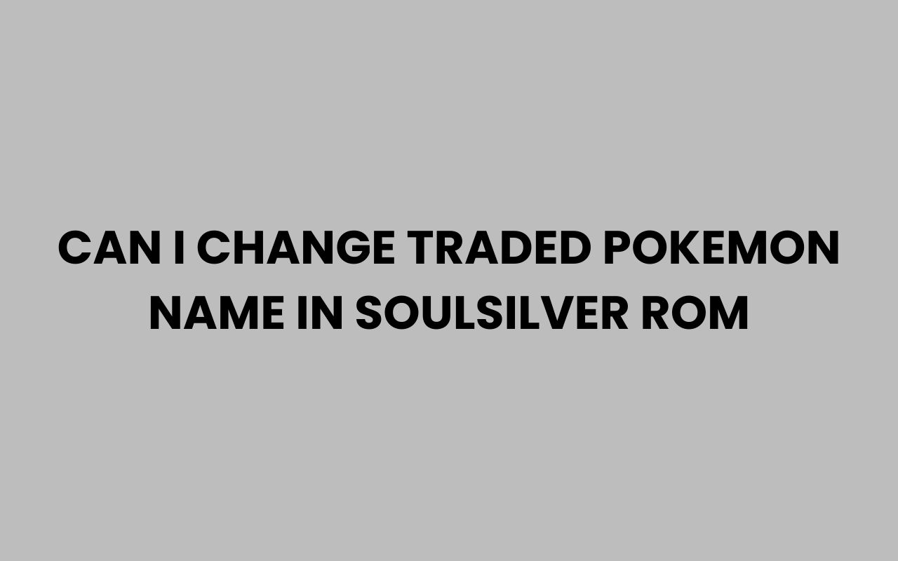 can i change traded pokemon name in soulsilver rom