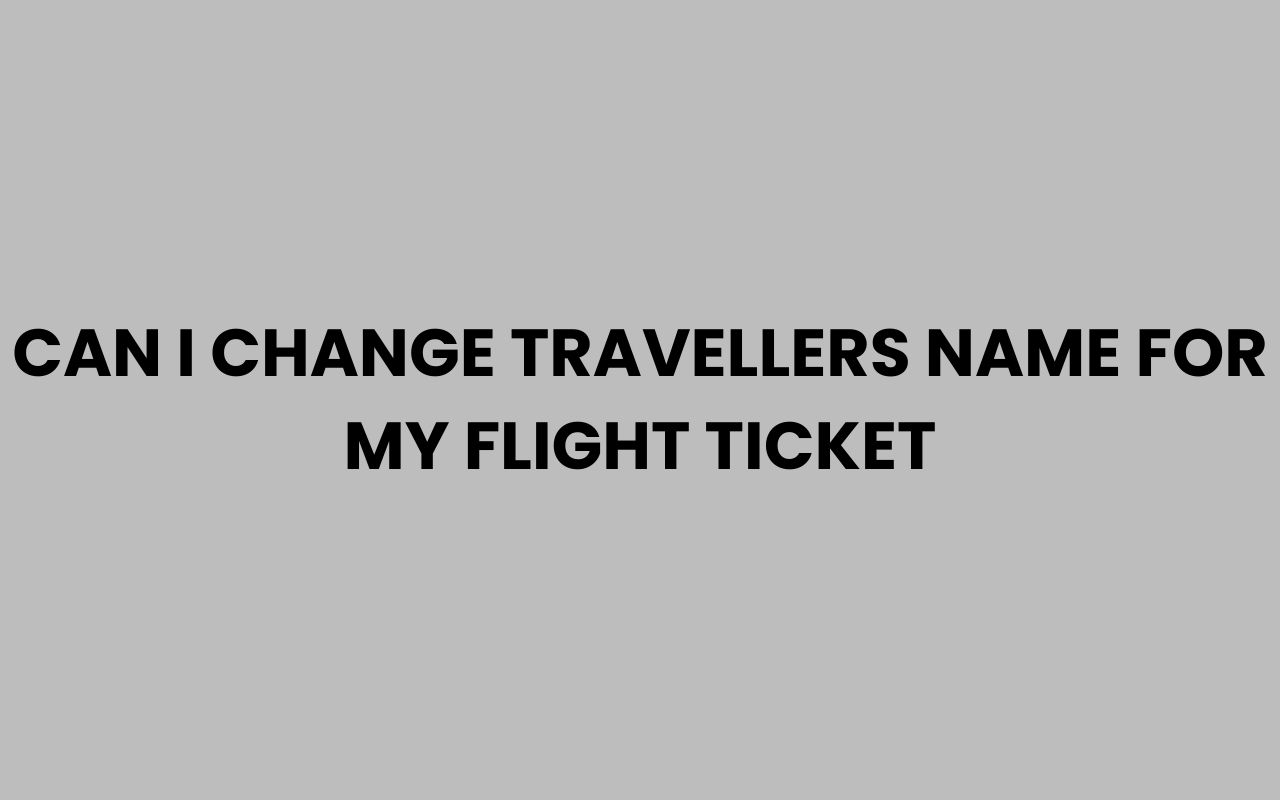 can i change travellers name for my flight ticket