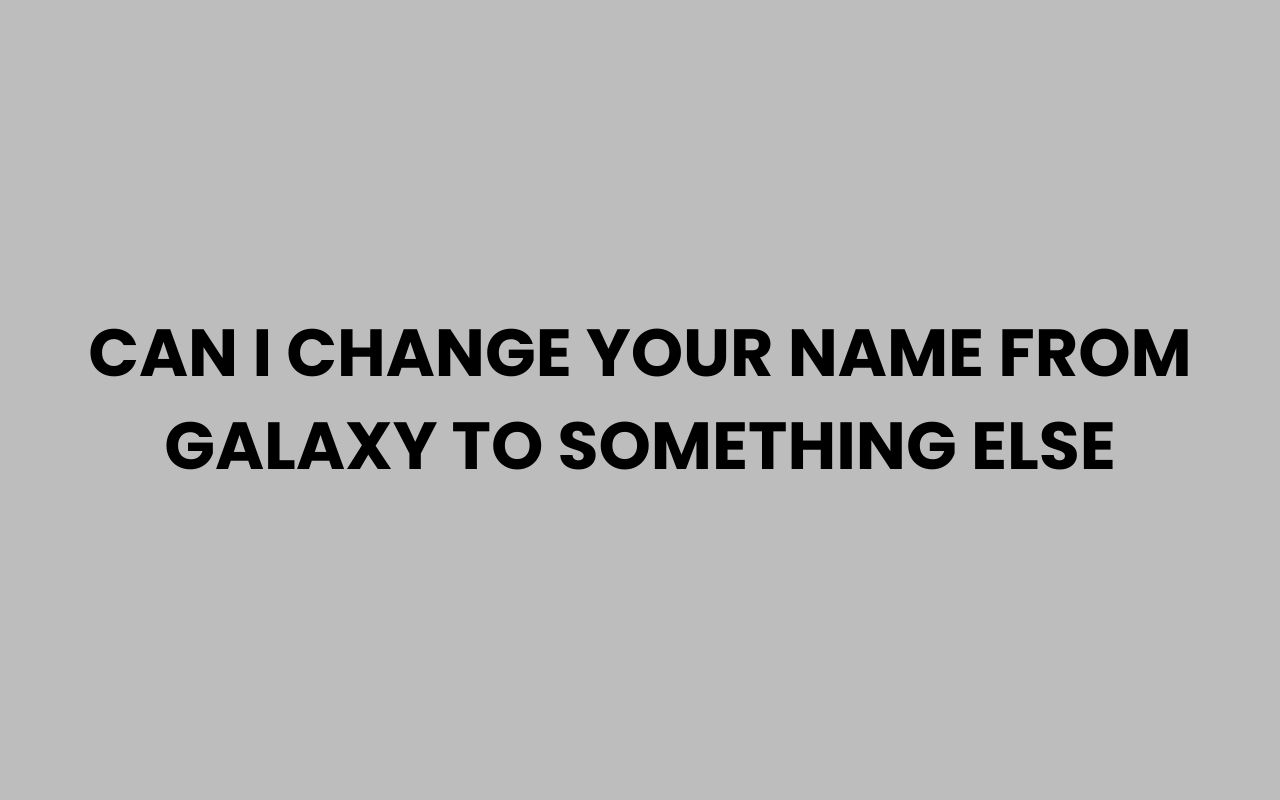 can i change your name from galaxy to something else