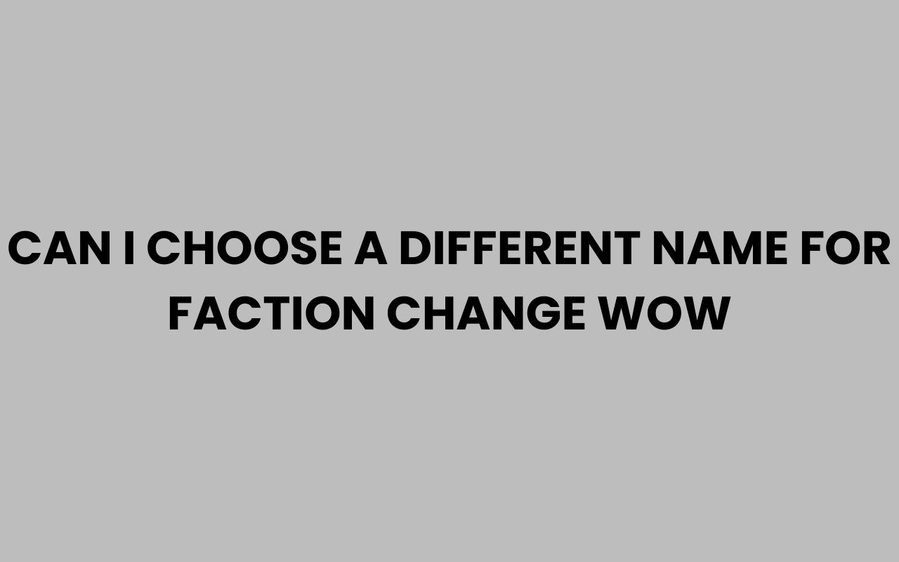 can i choose a different name for faction change wow