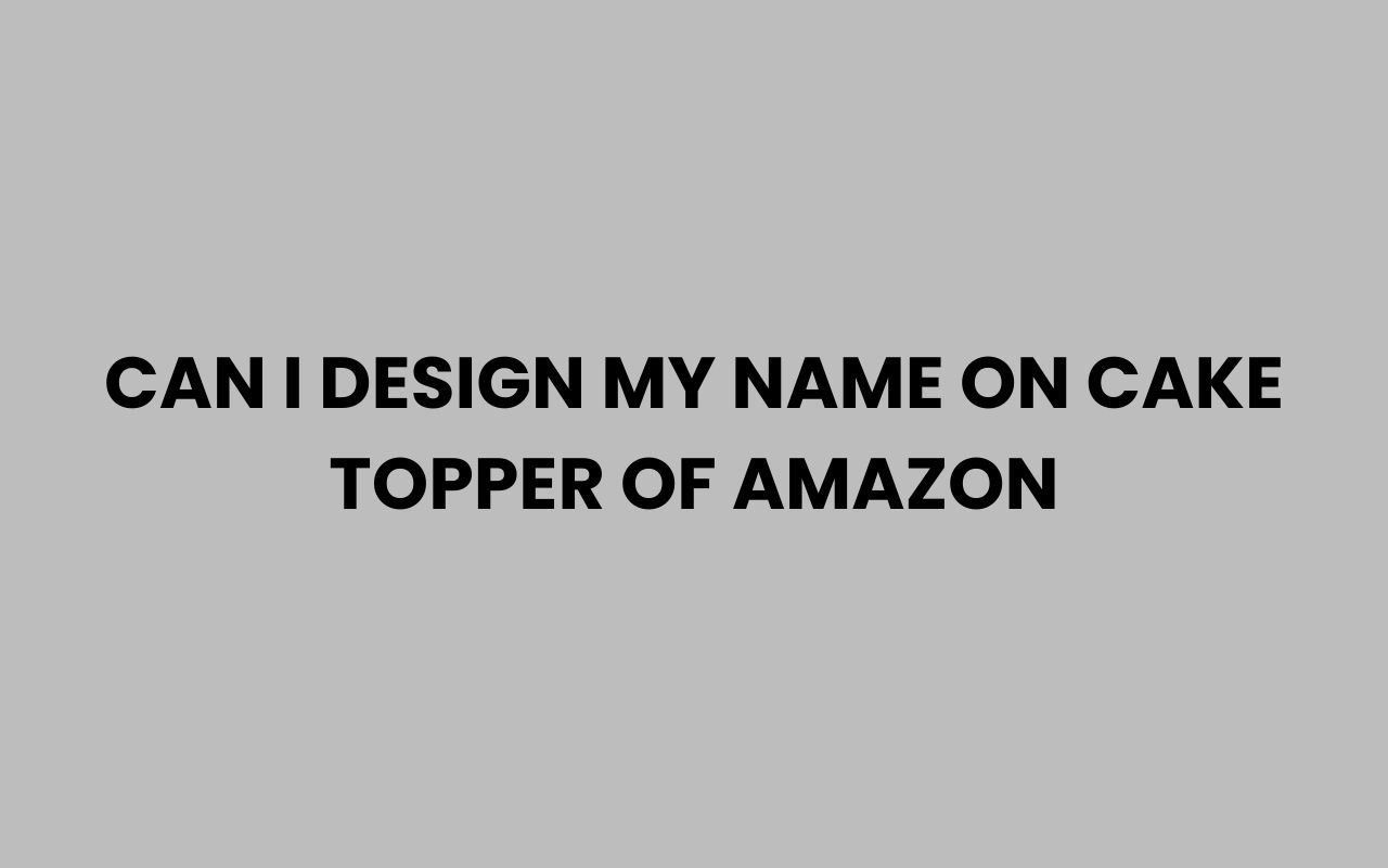 can i design my name on cake topper of amazon