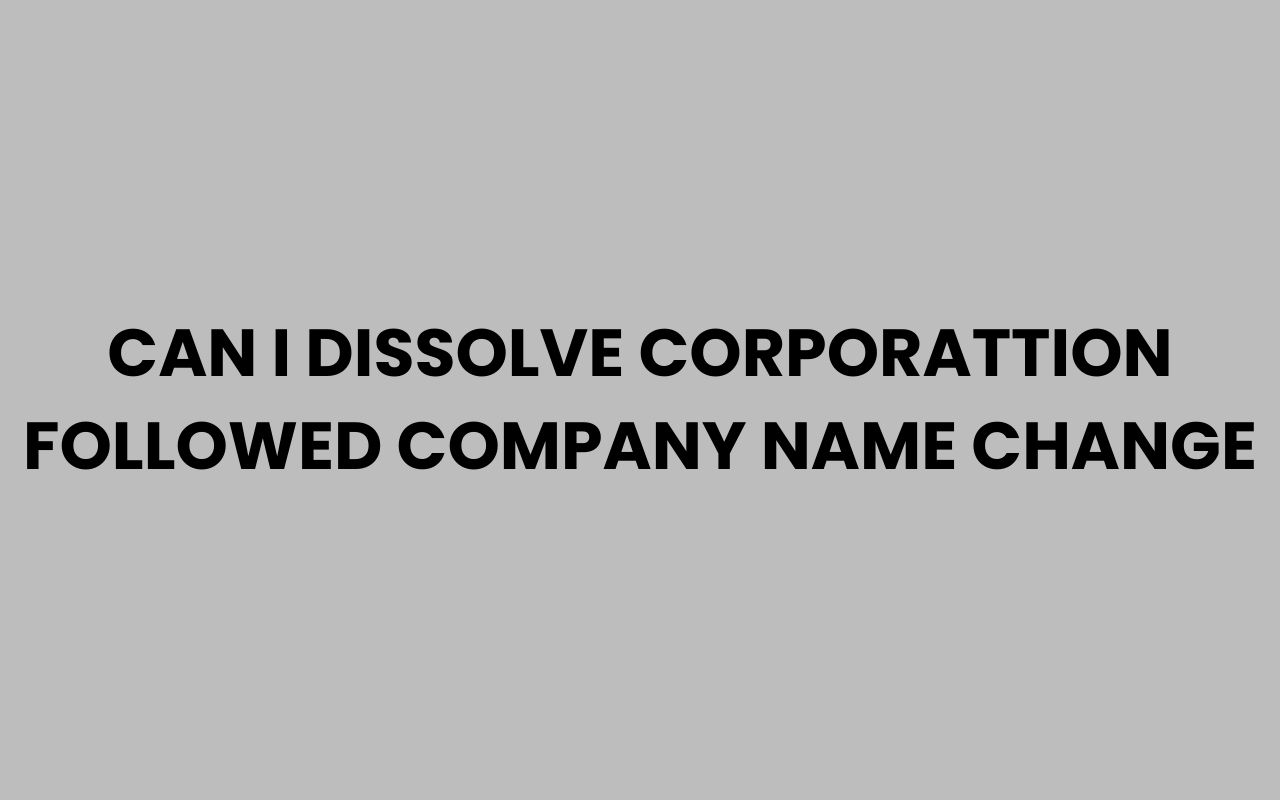 can i dissolve corporattion followed company name change