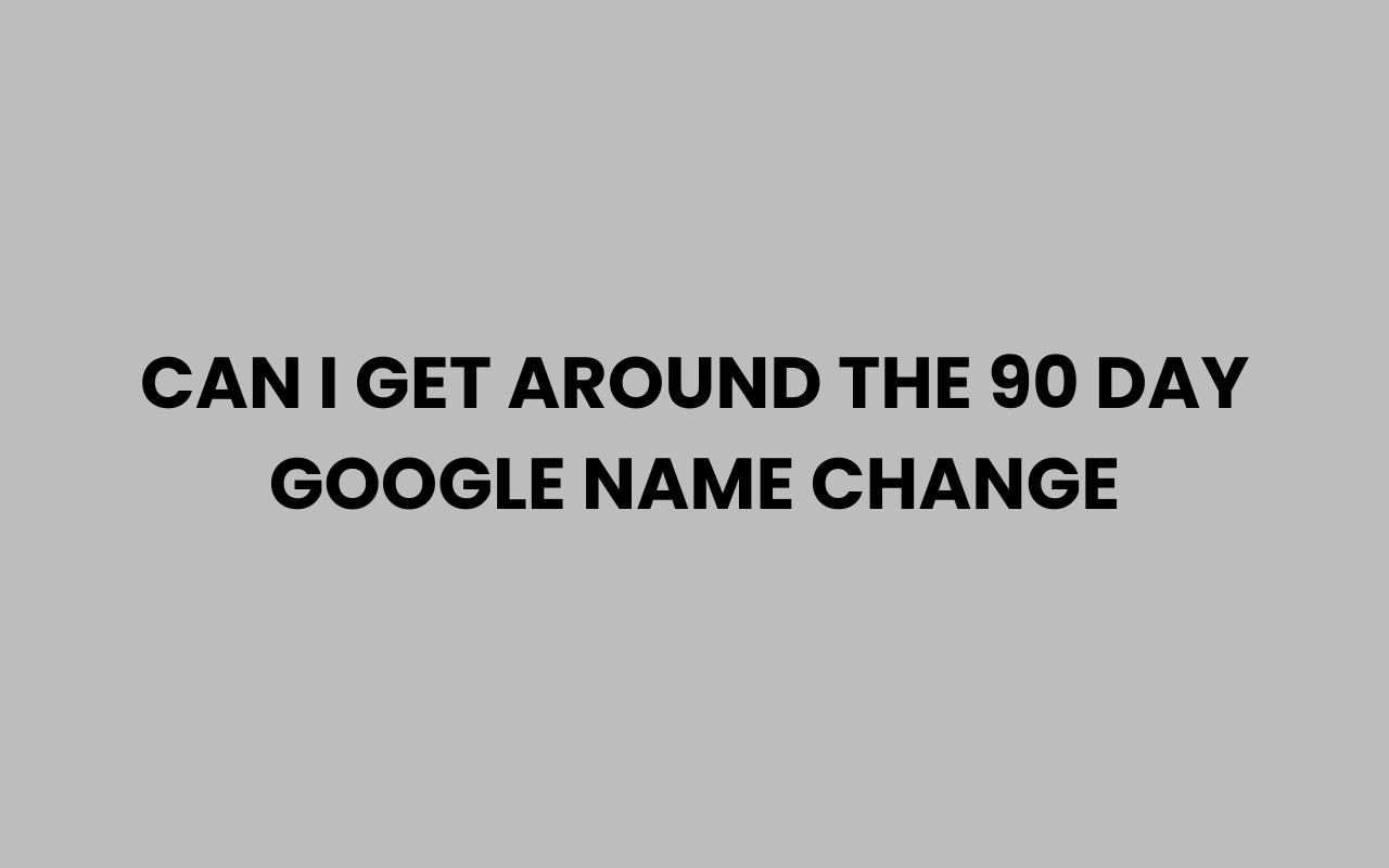 can i get around the 90 day google name change