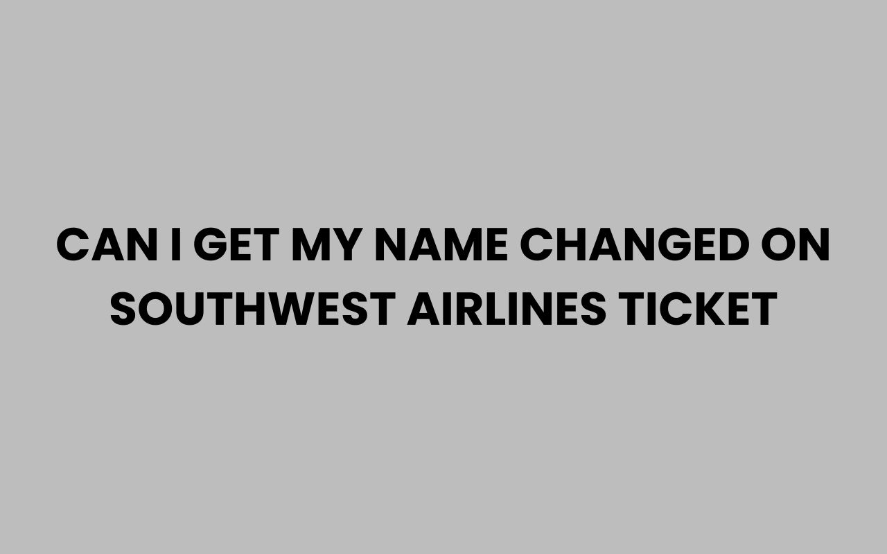 Home can i get my name changed on southwest airlines ticket