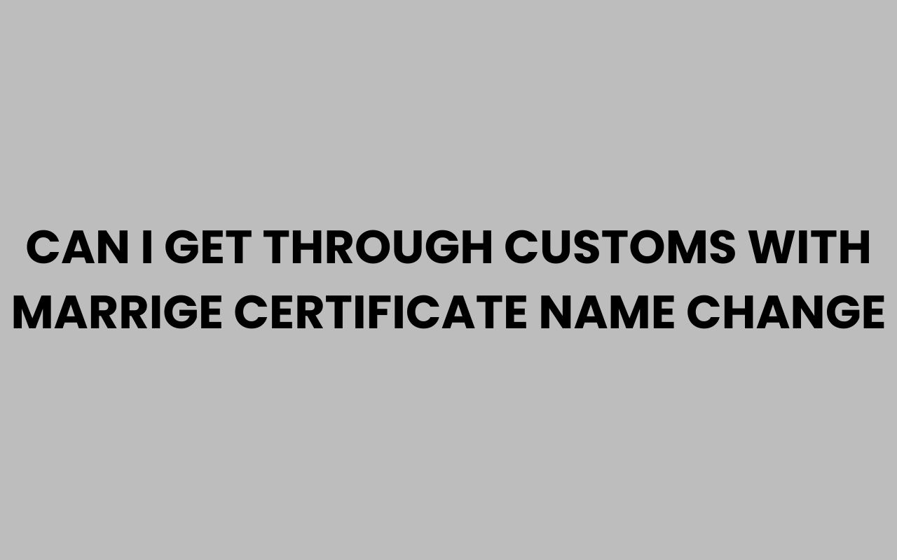 can i get through customs with marrige certificate name change