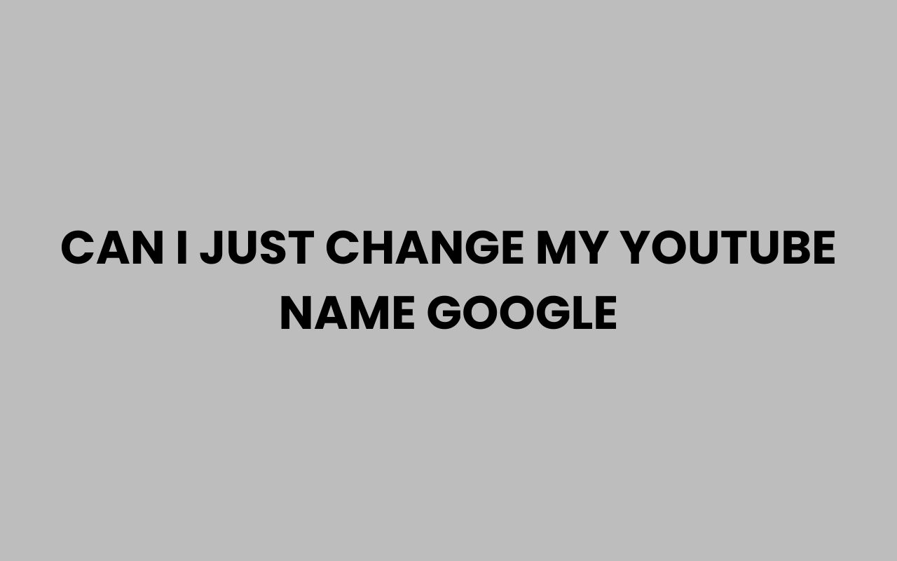 can i just change my youtube name google