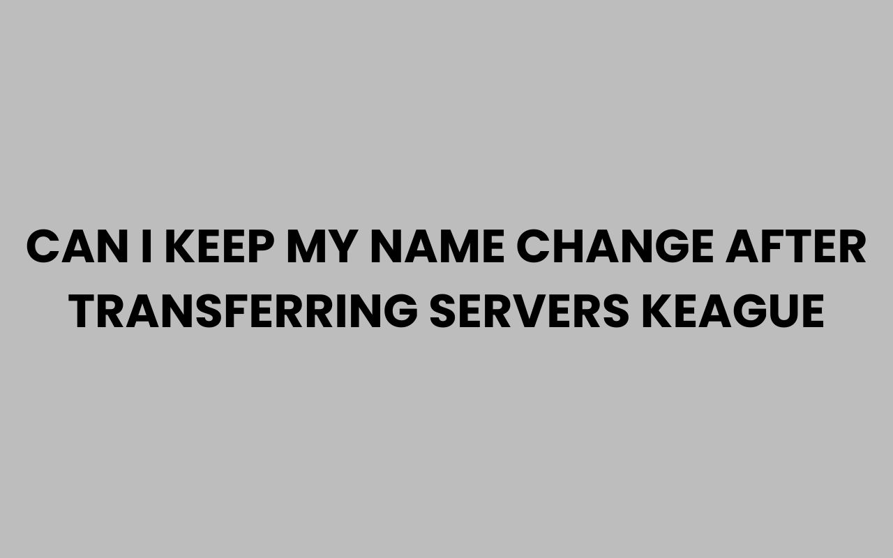 can i keep my name change after transferring servers keague