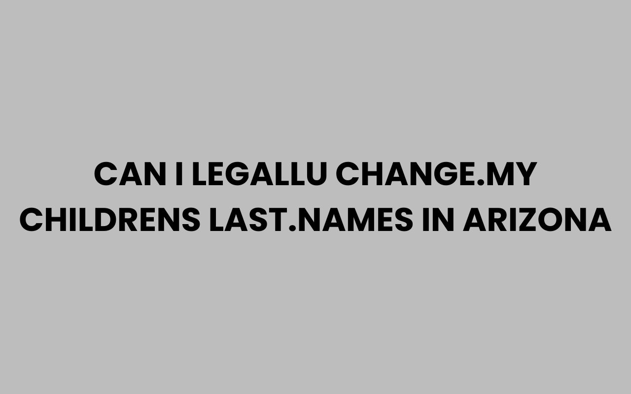 can i legallu change.my childrens last.names in arizona