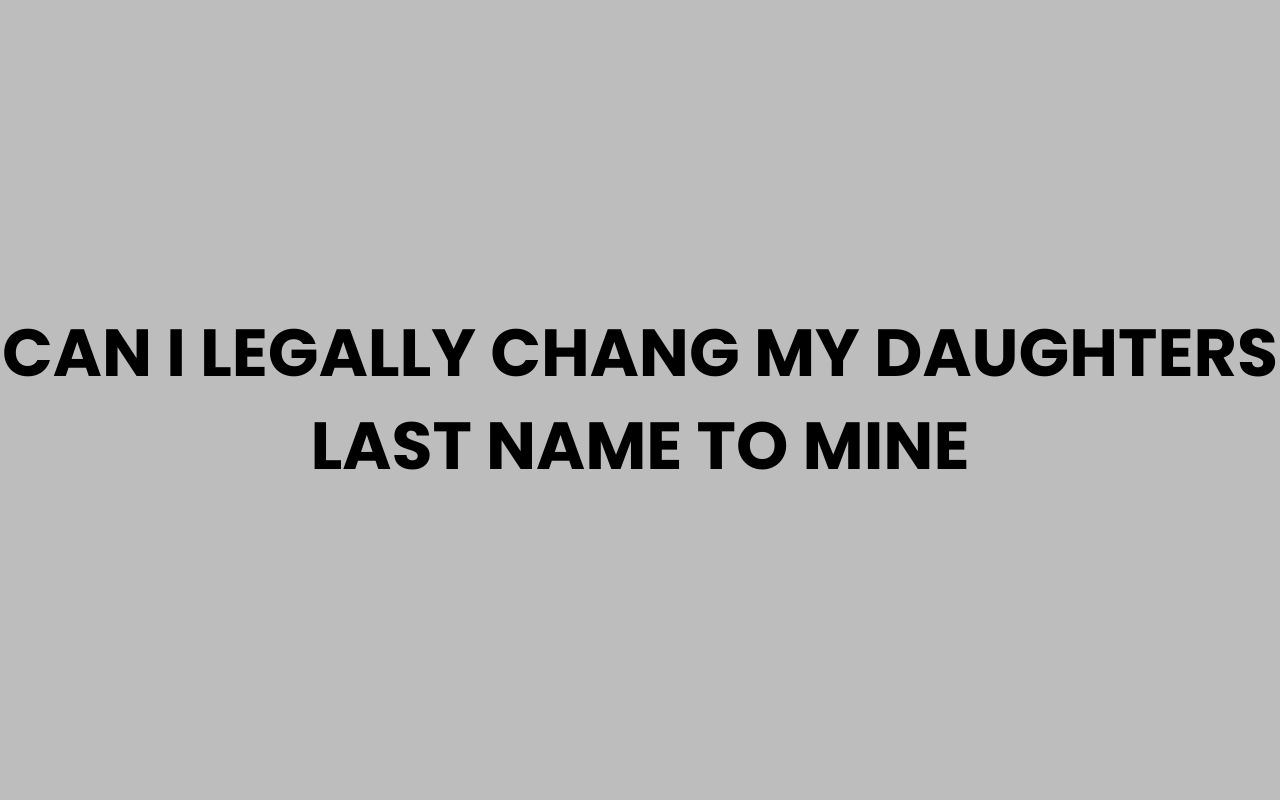 can i legally chang my daughters last name to mine