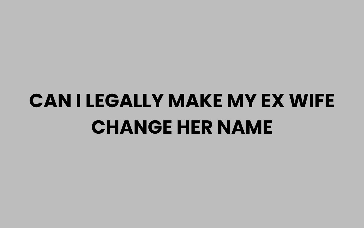 can i legally make my ex wife change her name