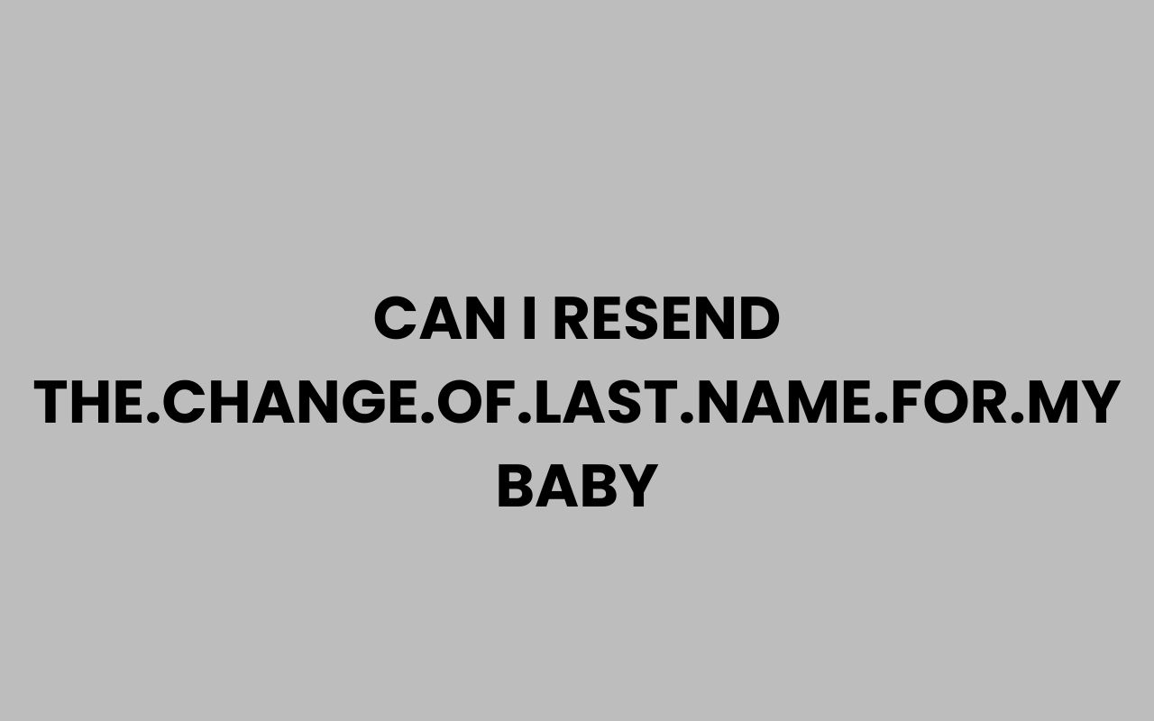 can i resend the.change.of .last .name .for .my baby