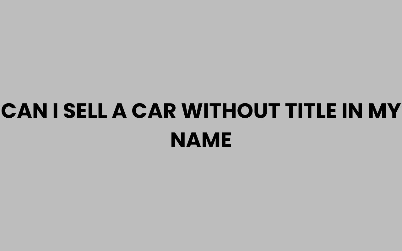 can i sell a car without title in my name