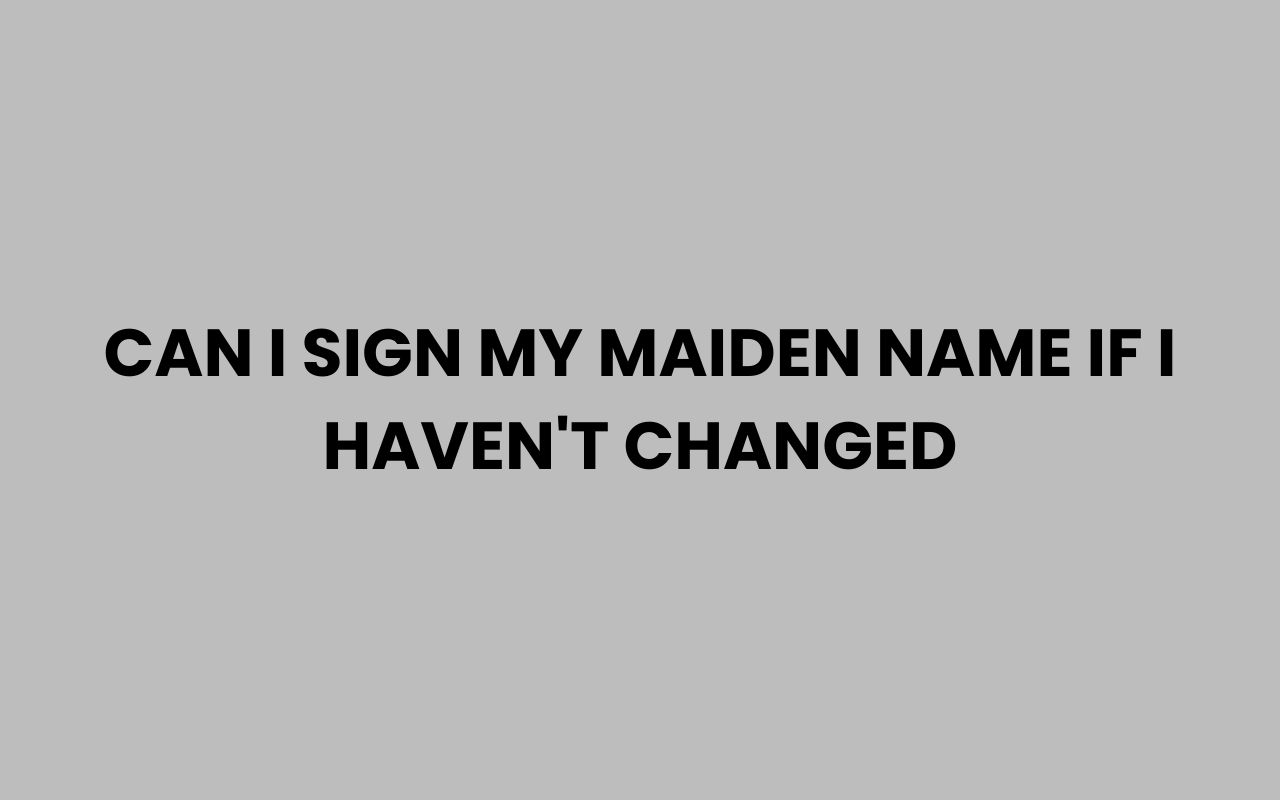 can i sign my maiden name if i havent changed