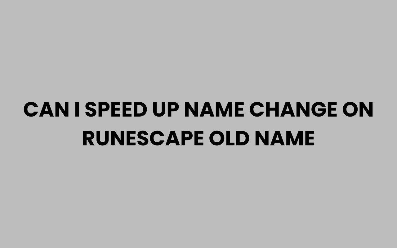 can i speed up name change on runescape old name
