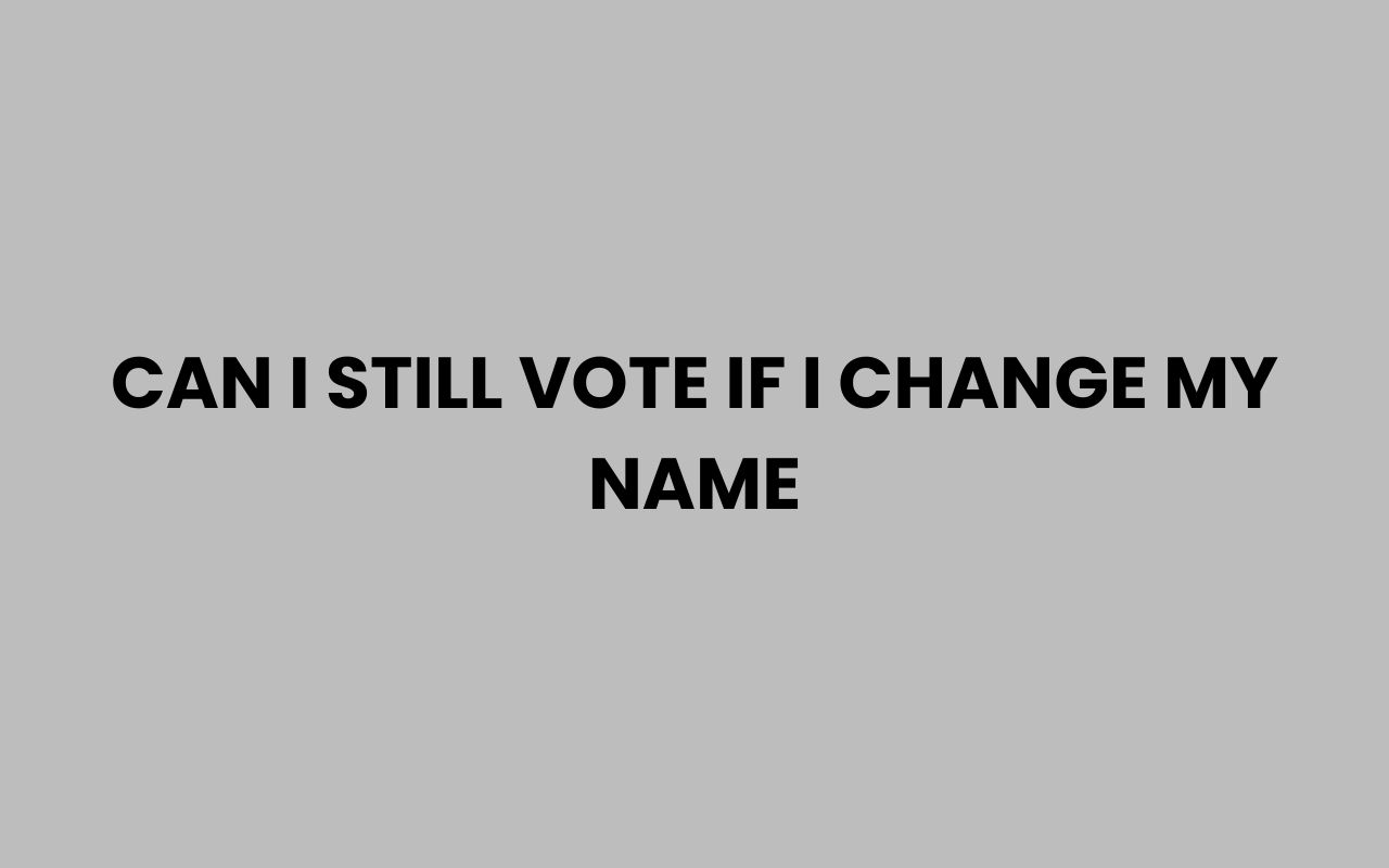 can i still vote if i change my name