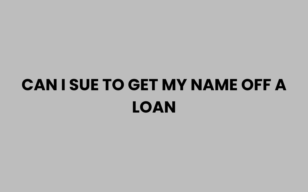 can i sue to get my name off a loan