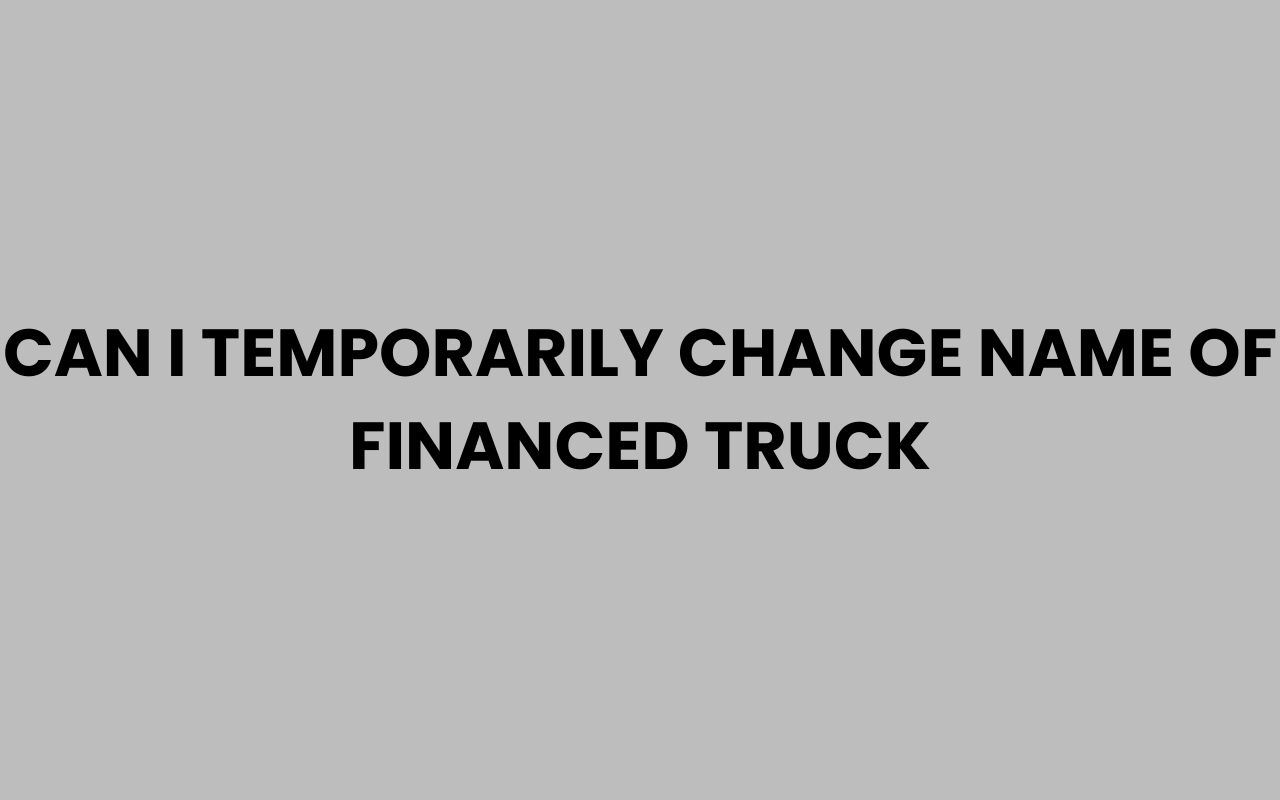 can i temporarily change name of financed truck