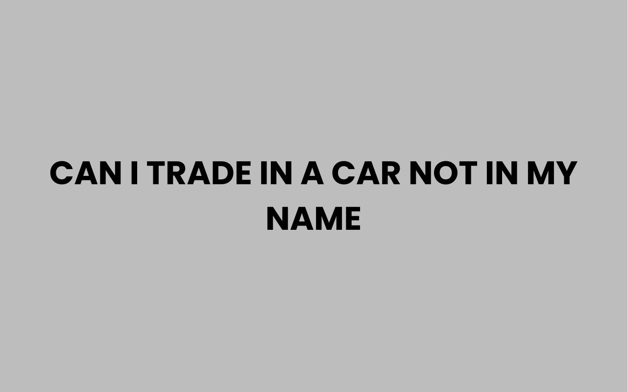 can i trade in a car not in my name
