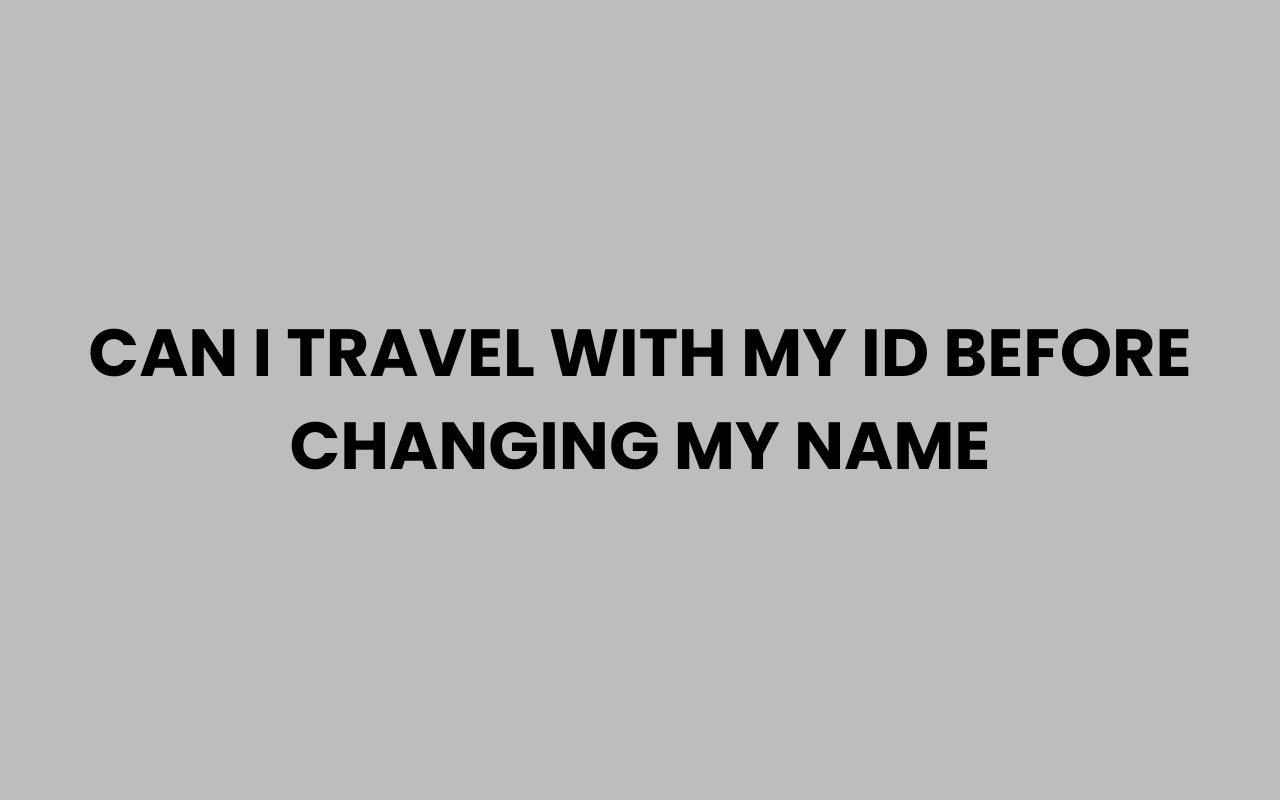 Home can i travel with my id before changing my name