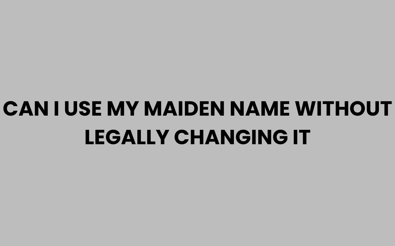 can i use my maiden name without legally changing it