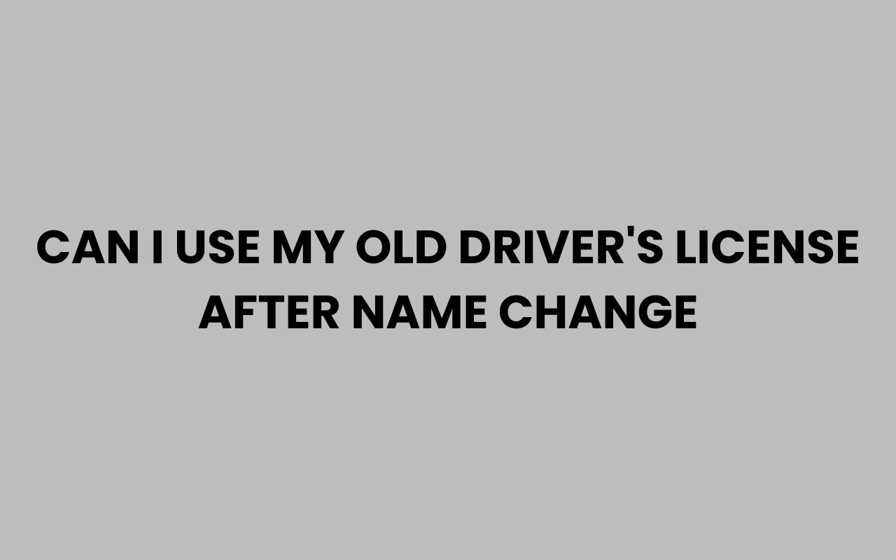 can i use my old drivers license after name change