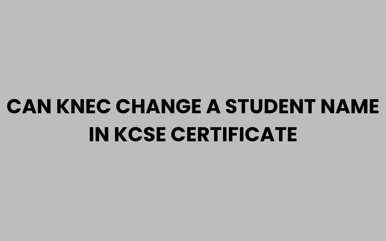Home can knec change a student name in kcse certificate