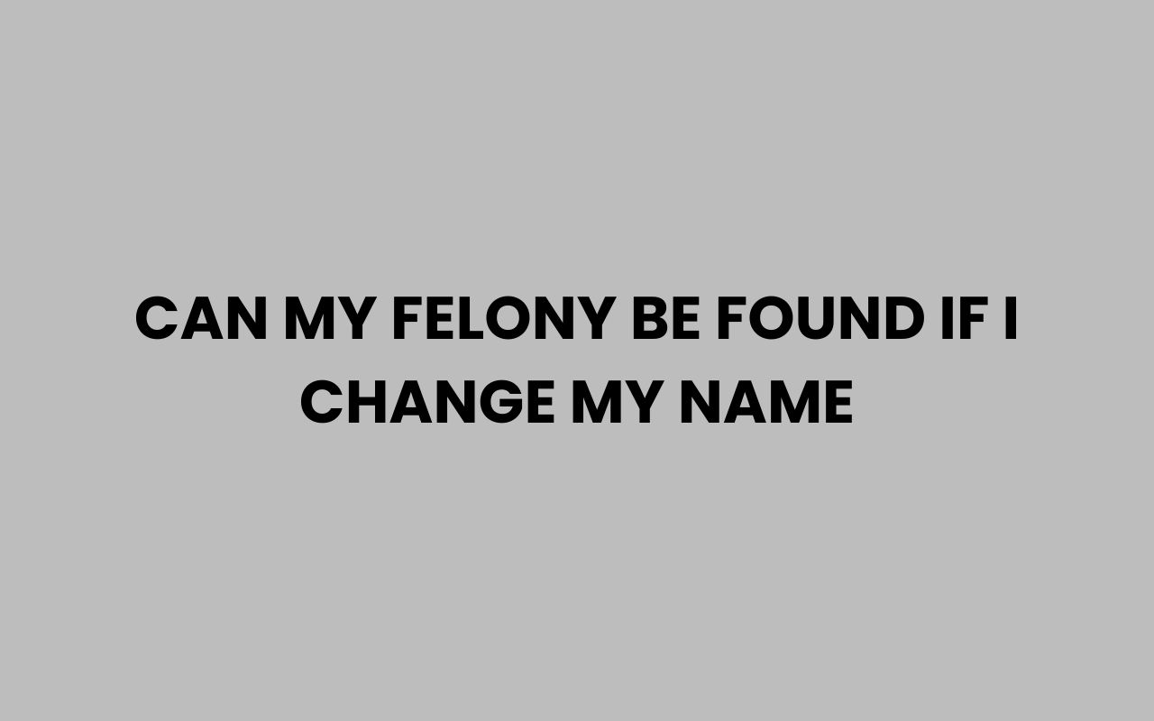 can my felony be found if i change my name