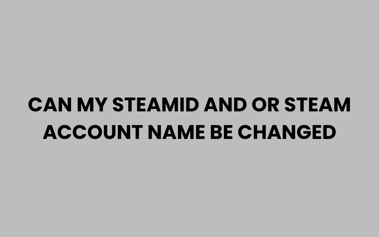 can my steamid and or steam account name be changed