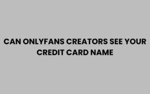 Can OnlyFans Creators See Your Credit Card Name?