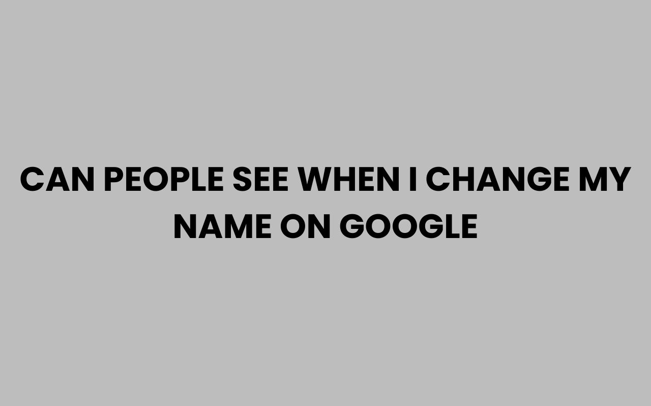 can people see when i change my name on google