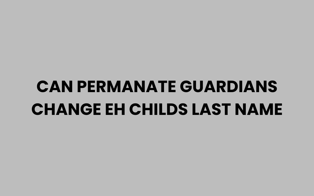 can permanate guardians change eh childs last name
