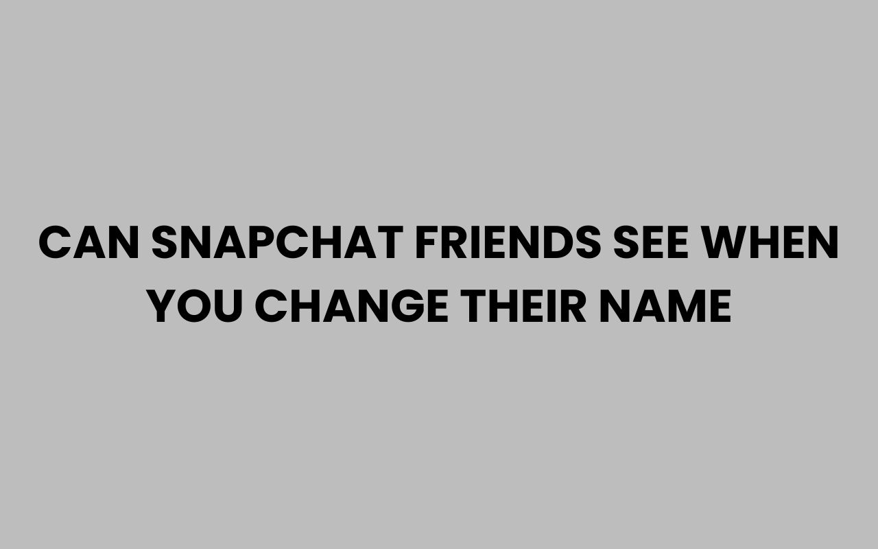 can snapchat friends see when you change their name