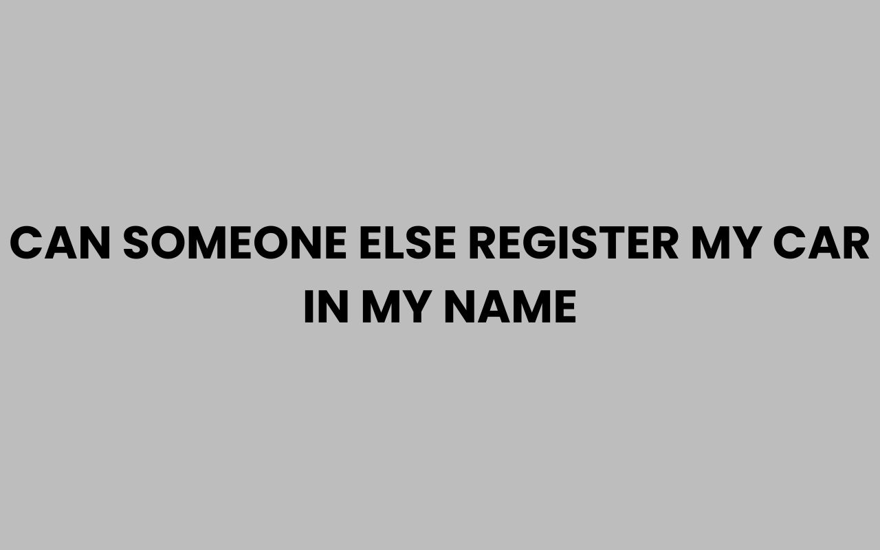 can someone else register my car in my name