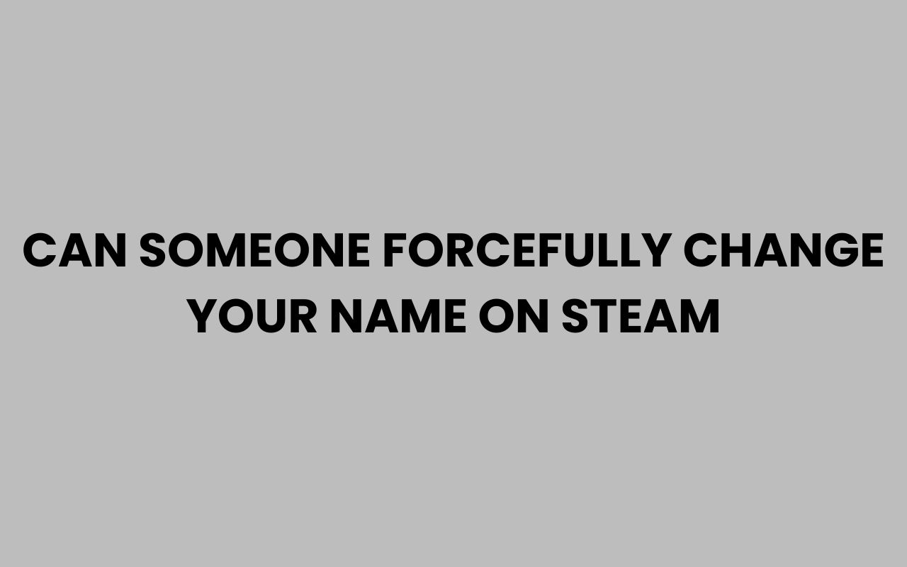 can someone forcefully change your name on steam