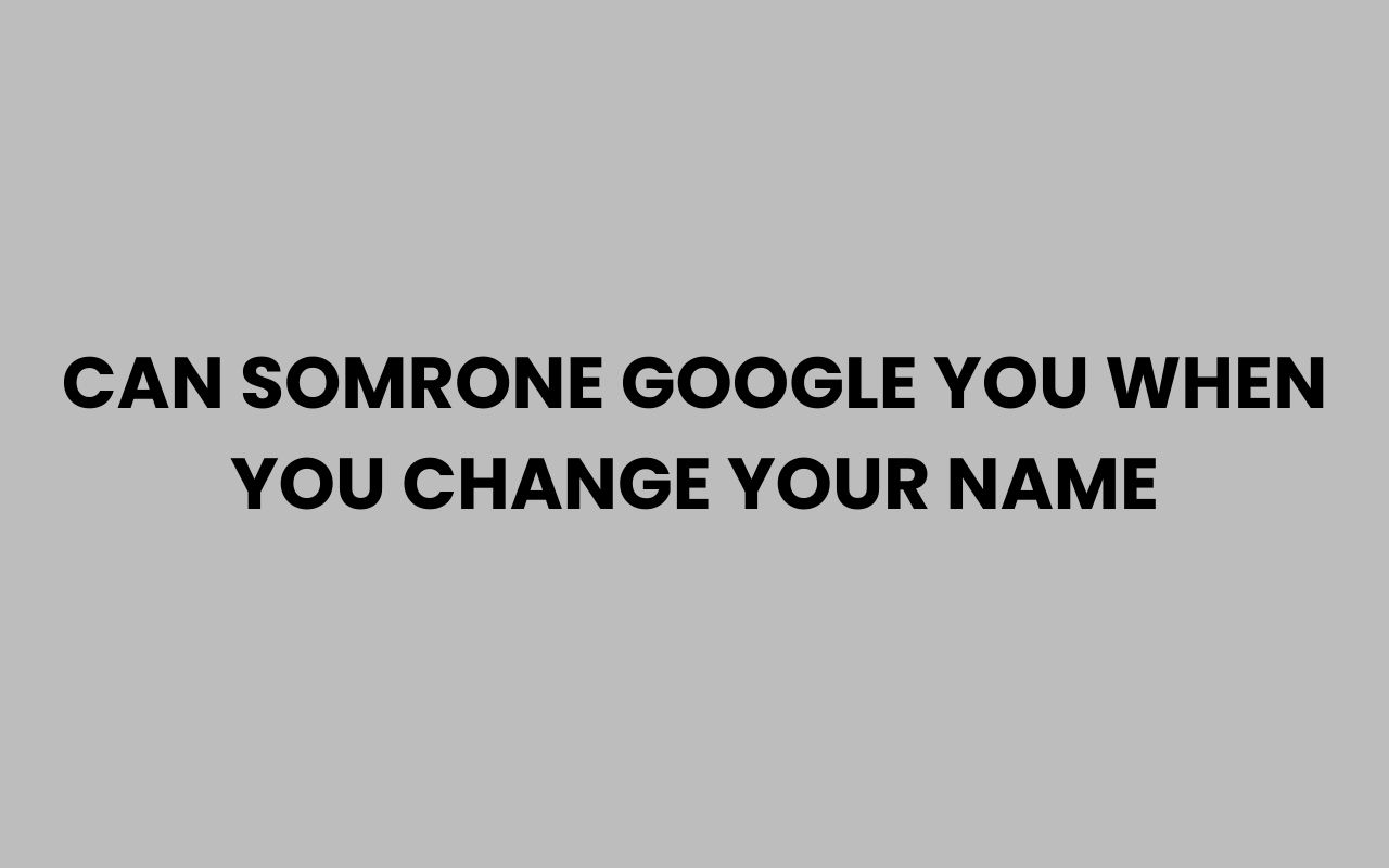 can somrone google you when you change your name