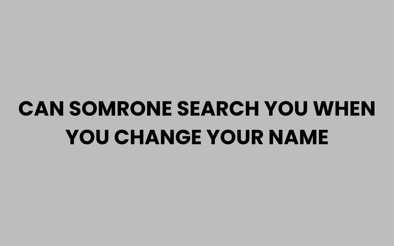 can somrone search you when you change your name