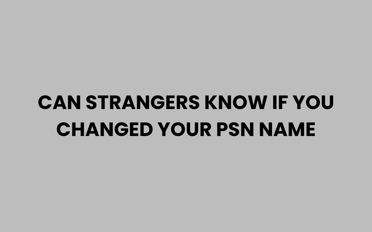 can strangers know if you changed your psn name