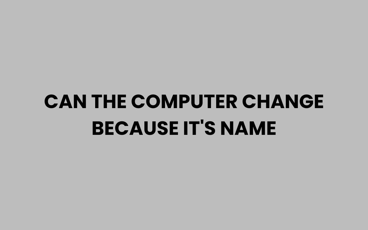can the computer change because its name