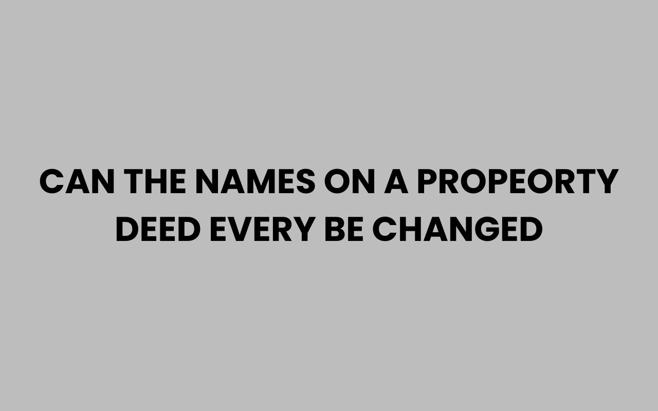 can the names on a propeorty deed every be changed