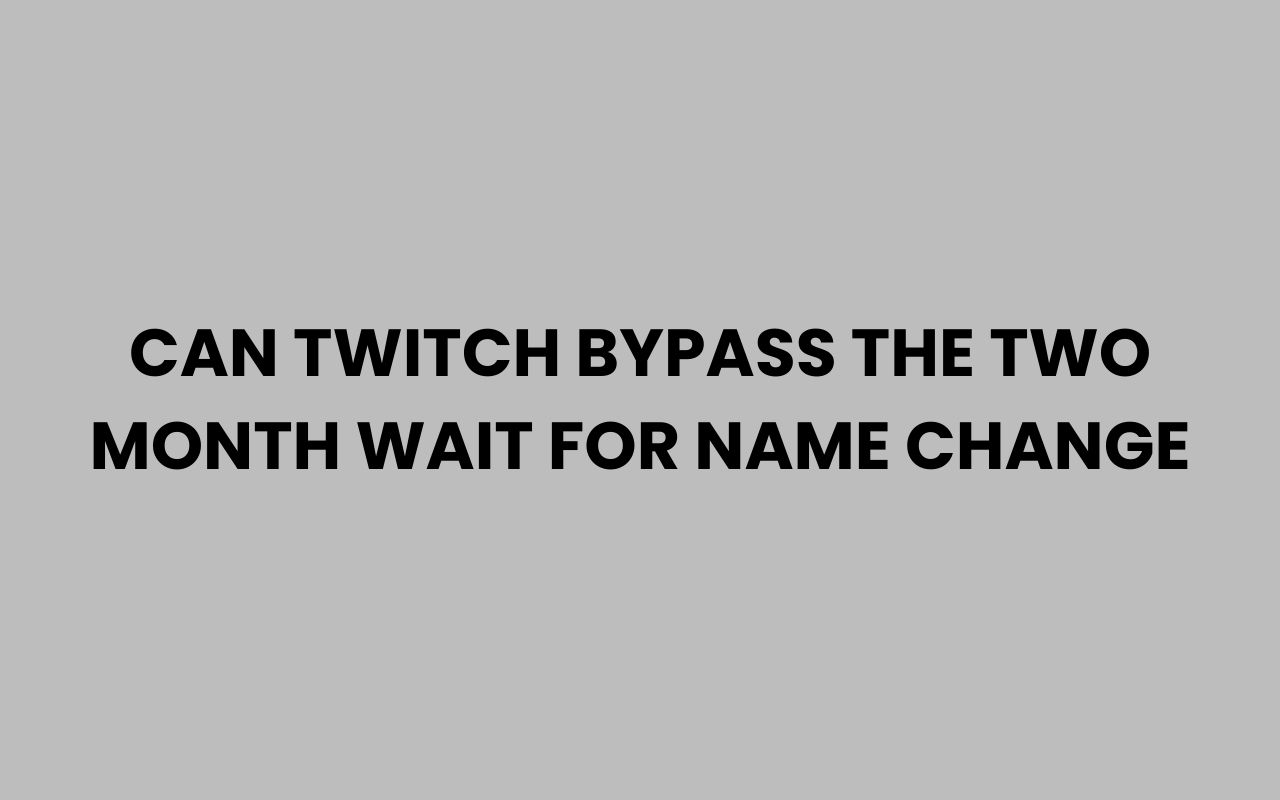can twitch bypass the two month wait for name change
