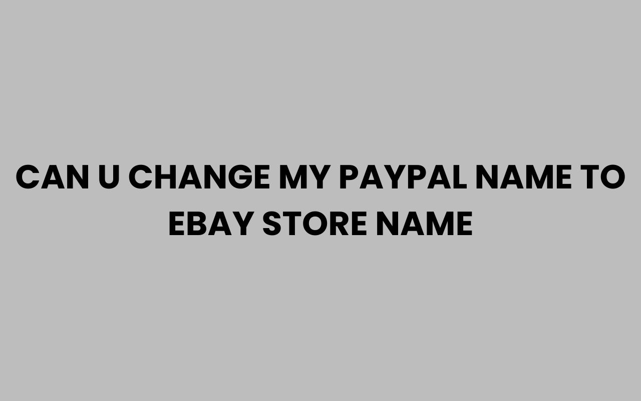 can u change my paypal name to ebay store name