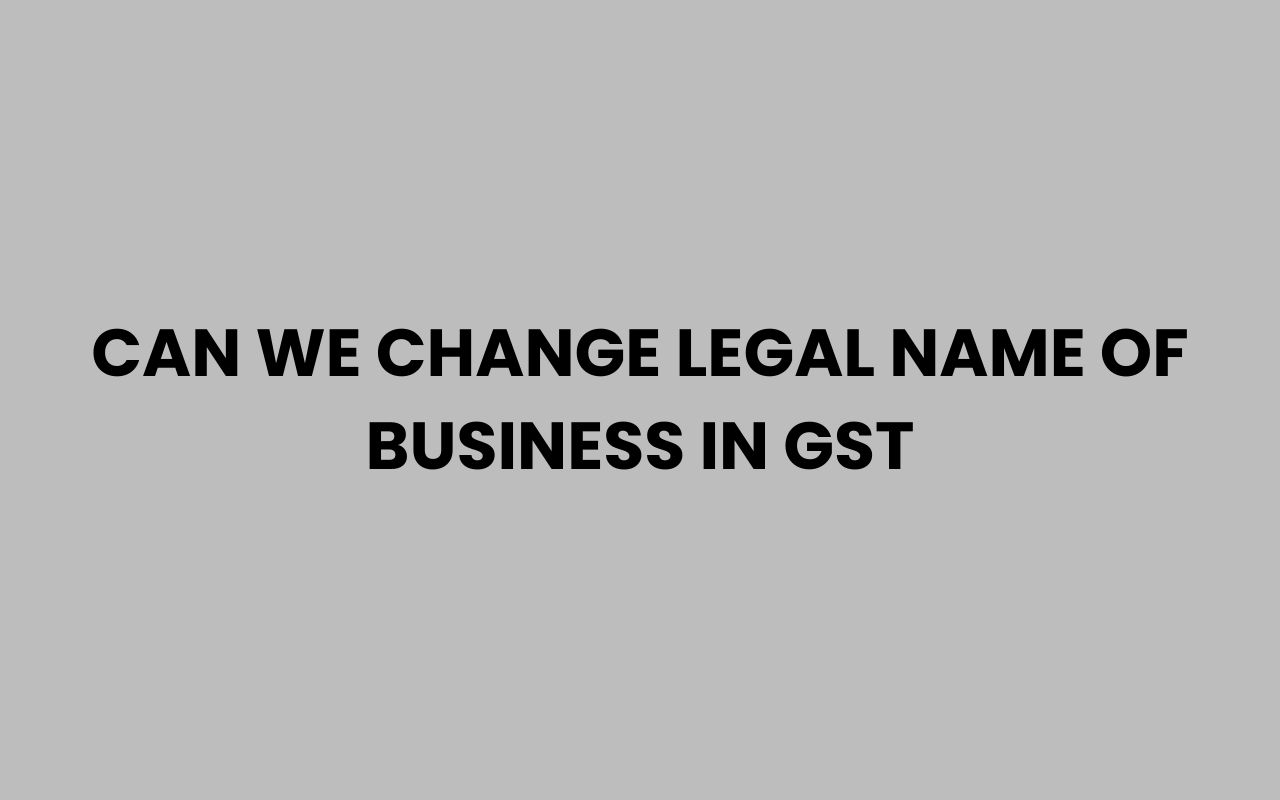 can we change legal name of business in gst