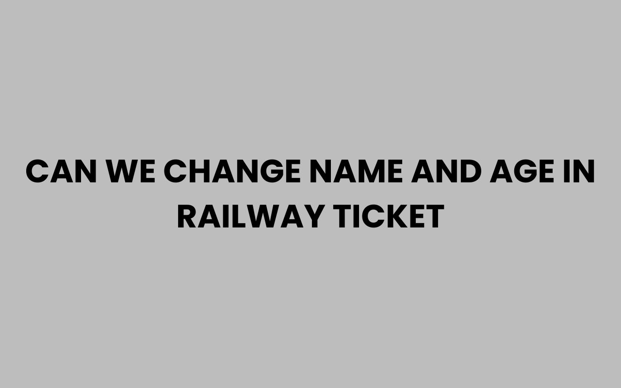 can we change name and age in railway ticket