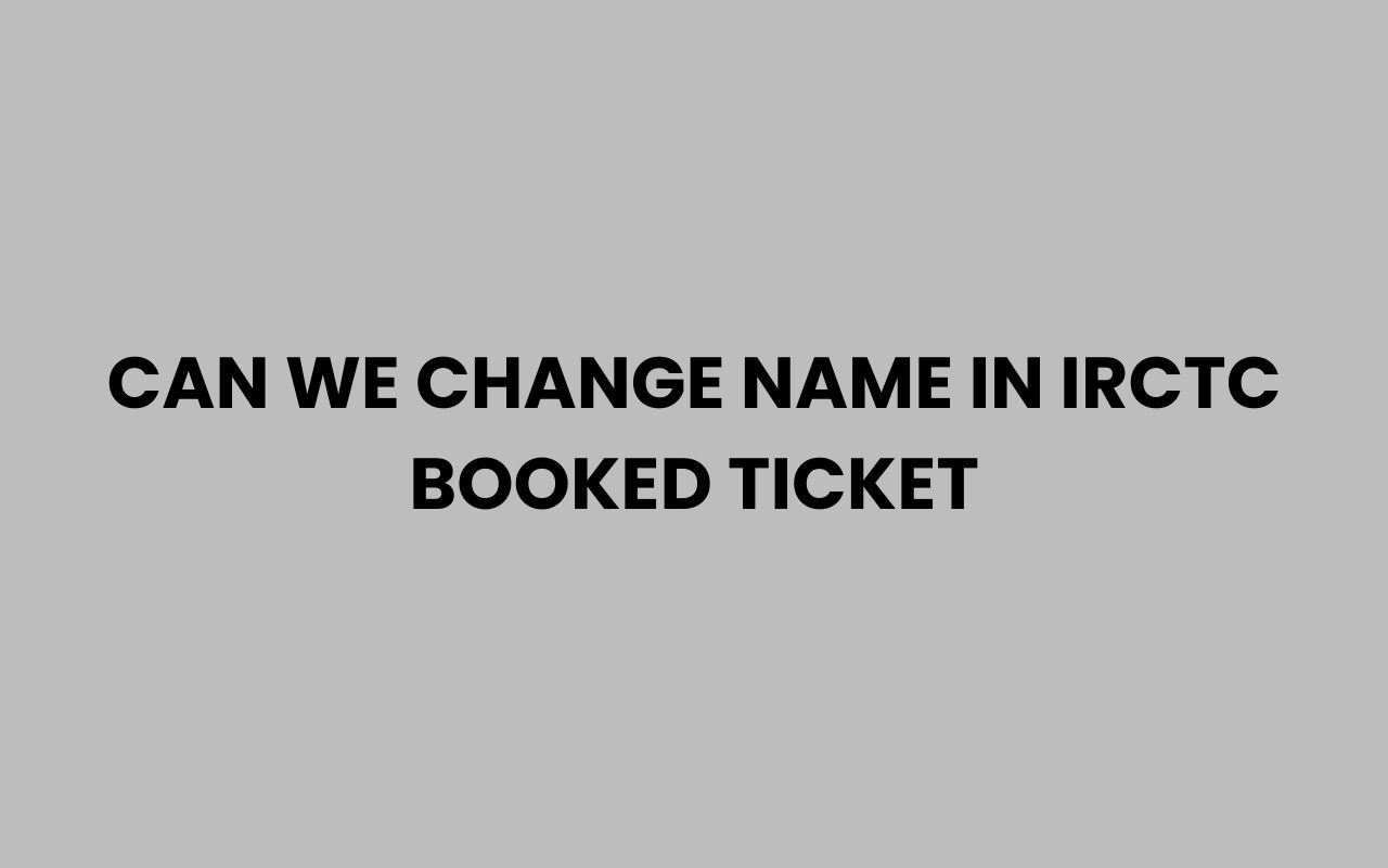 can we change name in irctc booked ticket