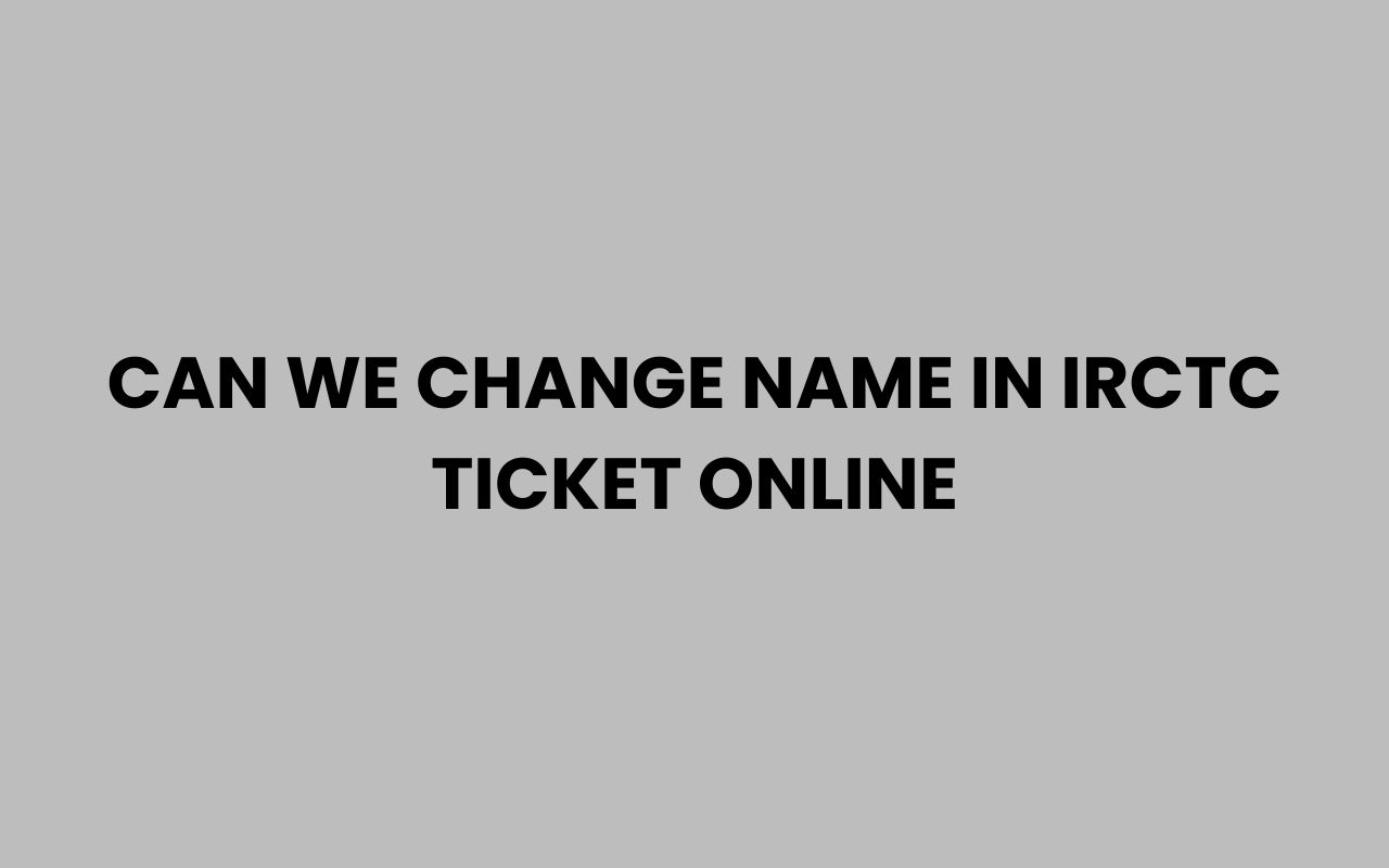 can we change name in irctc ticket online