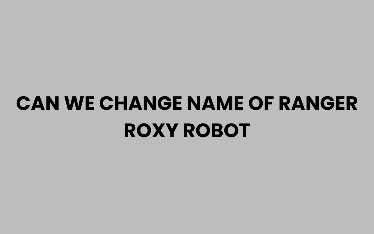 can we change name of ranger roxy robot