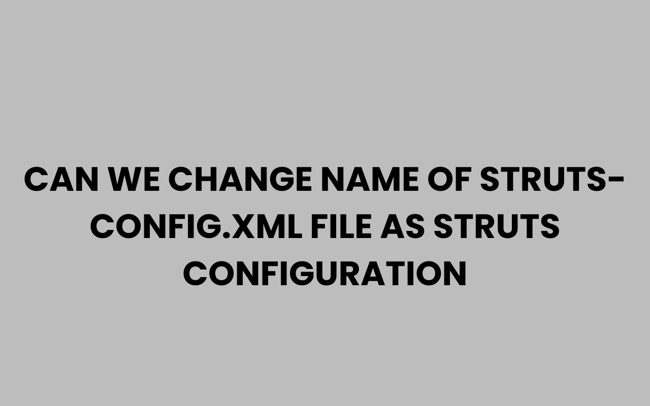 can we change name of struts config.xml file as struts configuration
