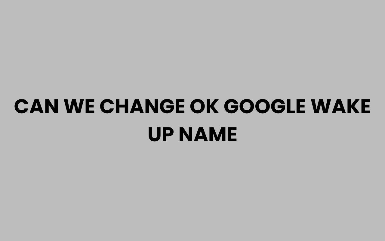 can we change ok google wake up name