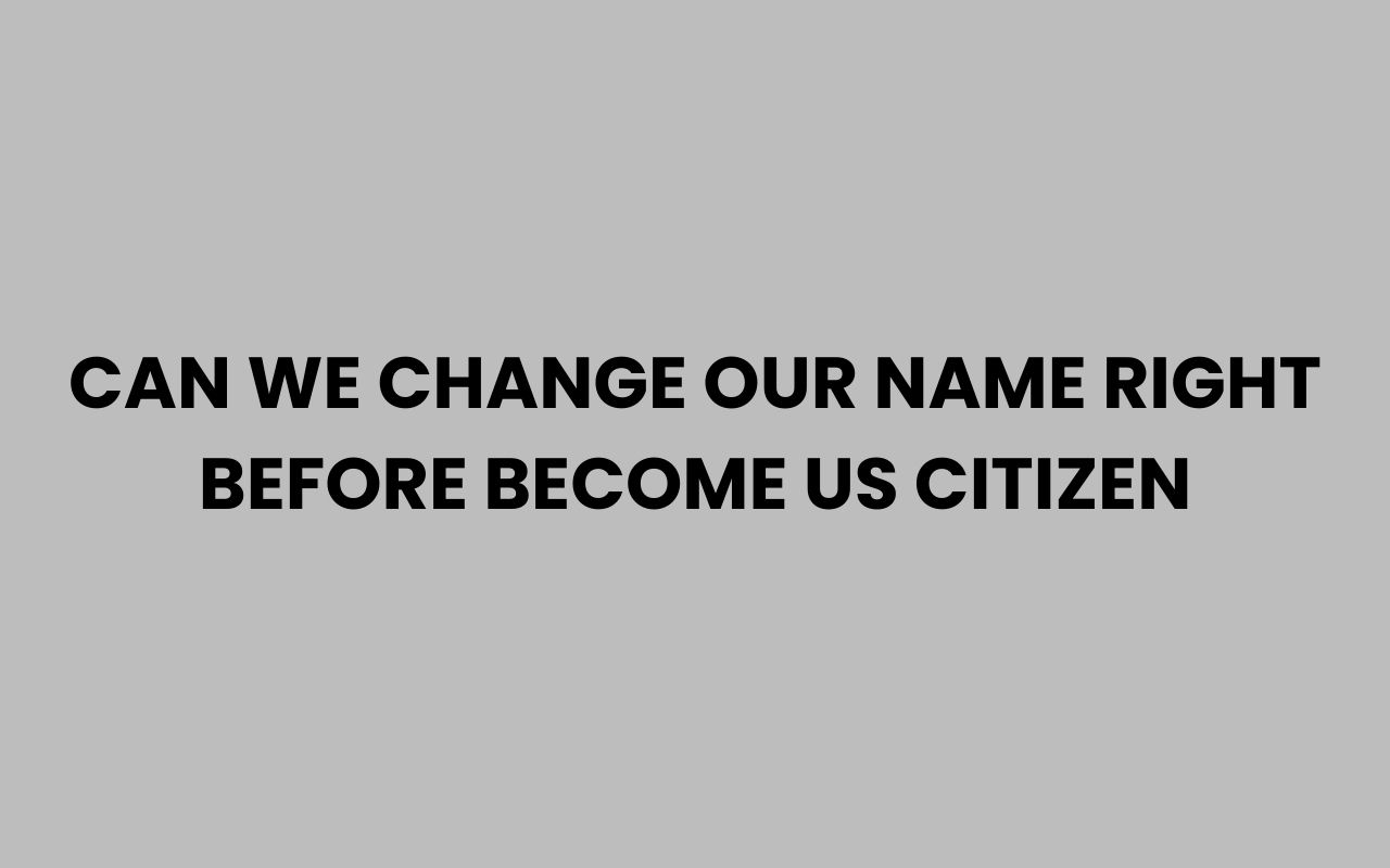 can we change our name right before become us citizen