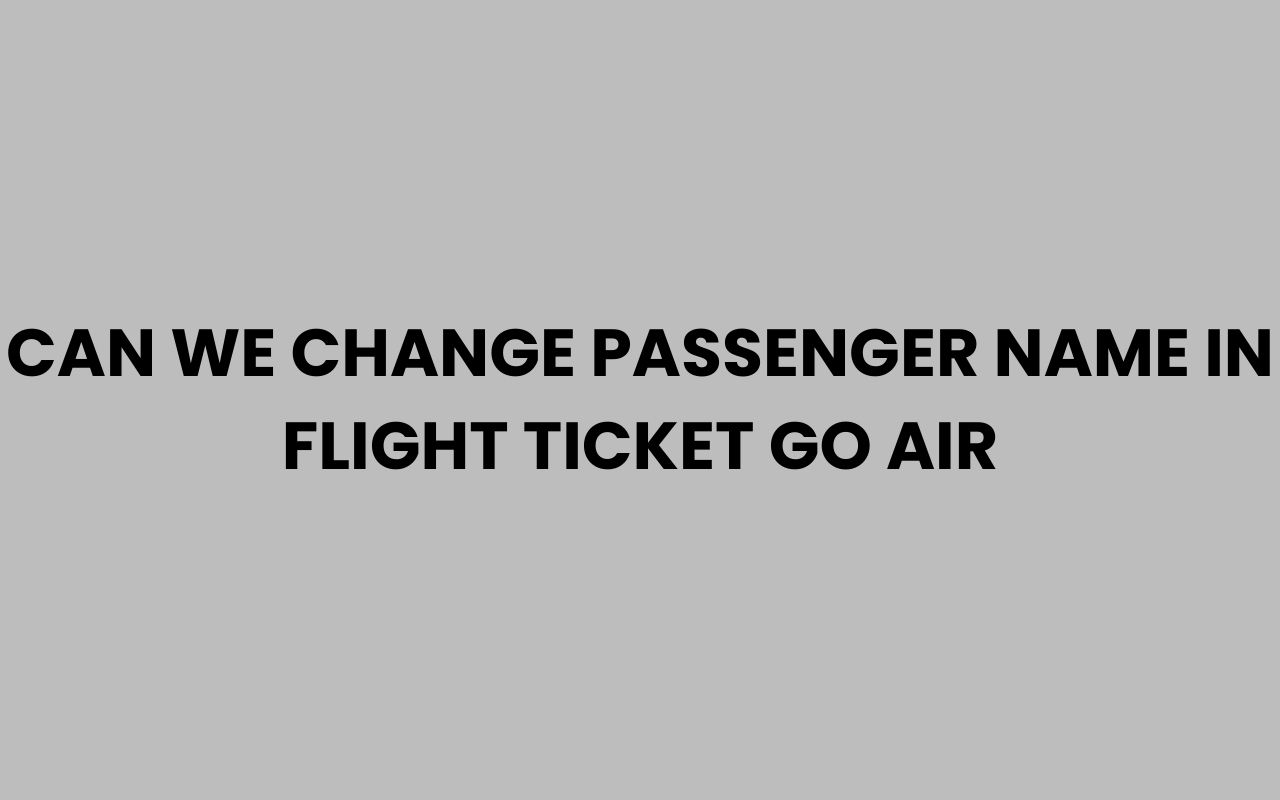 can we change passenger name in flight ticket go air